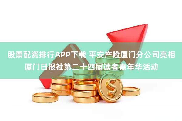 股票配资排行APP下载 平安产险厦门分公司亮相厦门日报社第二十四届读者嘉年华活动