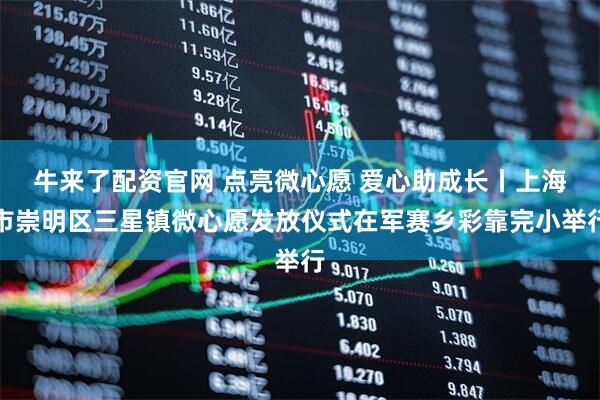 牛来了配资官网 点亮微心愿 爱心助成长丨上海市崇明区三星镇微心愿发放仪式在军赛乡彩靠完小举行