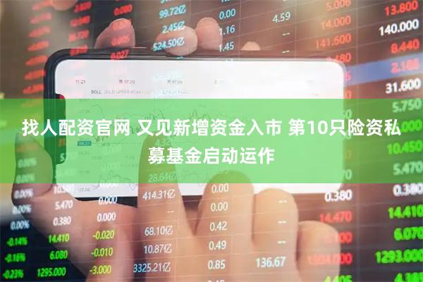 找人配资官网 又见新增资金入市 第10只险资私募基金启动运作