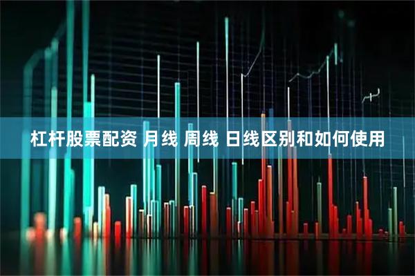 杠杆股票配资 月线 周线 日线区别和如何使用