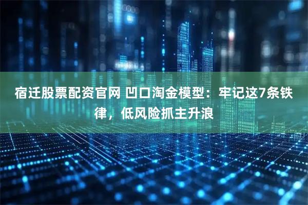 宿迁股票配资官网 凹口淘金模型：牢记这7条铁律，低风险抓主升浪