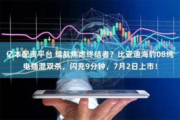 亿本配资平台 续航焦虑终结者？比亚迪海豹08纯电插混双杀，闪充9分钟，7月2日上市！